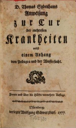 D. Thomas Sydenhams Anweisung zur Cur der mehresten Krankheiten : nebst einem Anhang vom Podagra und der Wassersucht