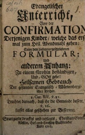 Evangelischer Unterricht, Von der Confirmation Derjenigen Kinder, welche das erstemal zum Heil. Abendmahl gehen : Samt dem hiebey vorgeschriebenen Formular: Und anderem Anhang: Zu einem fürohin beständigen, Und, Gott gebe! Heilsamen Gebrauch Der gesamten Evangelisch-Würtembergischen Kirchen
