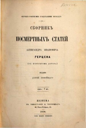 Sbornik posmertnuich statei Alexandra Iwanowitscha Herzena : Oeuvres posthumes d'Alexandre Herzen. (s'portretom autora) Isdanie djätei pokoinago. Sammlung nachgelassener Werke von A. J. Herzen. Mit dem Porträte des Autors. Herausgegeben von den Hinterbliebenen des Verstorbenenen. [Inhalt:] (Byloe i Dumy- k Vtorojčasti. - Pribavlenie k Gornym Veršinam. - Doktor, Umirajuščij i Mertvye. - Piśma k staromu tovarišču.)