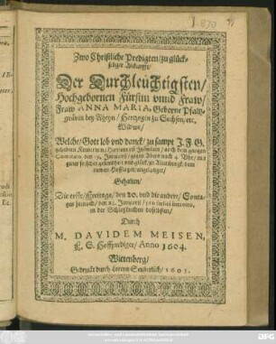 Zwo Christliche Predigten/ zu glückseliger Ankunfft/ Der ... Fürstin unnd Fraw/ Fraw Anna Maria, Geborne Pfaltzgrävin bey Rheyn/ Hertzogin zu Sachsen ... Welche ... den 19. Januarij ... zu Altenburgk/ dem newen Hofflager/ angelanget
