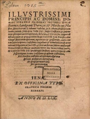 Illvstrissimi Principis Ac Domini, Domini Iohannis Friderici Secvndi, Dvcis Saxoniae ... suo ac Fratrum D.Iohannis Vuilhelmi, et D.Iohannis Friderici natu Iunioris nomine, solida & ex Verbo Dei sumpta Confutatio et condemnatio praecipuarum Corruptelarum, Sectarum, et errorum, hoc tempore ad instaurationem et propagationem Regni Antichristi Rom. Pontificis ... grassantium ... ad suae Celsit. et Fratrum suorum subditos cuiuscunque Ordinis scripta et edita ...