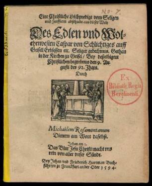 Eine Christliche Leichpredigt vom Seligen || vnd sanfftem abschiede ... || Des Edlen vnd Wol=||ehrnvesten Caspar von Schlichtiges auff || Grisell Erbsessen etc. Seliger gedechtnus. Gethan || in der Kirchen zu Grisel/ Bey deßelbigent || ... begrebnus den 9. Au=||gusti des 92. Jhars.|| Durch || Michaëlem Rosaemontanum || Dienern am Wort daselbst.|| ... ||