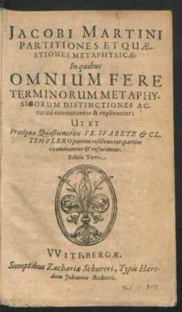 Jacobi Martini Partitiones Et Quaestiones Metaphysicae : In quibus Omnium Fere Terminorum Metaphysicorum Distinctiones Accurate enumerantur et explicantur; Ut Et Praecipuae Quaestiones ex Fr. Suaretz & Cl. Timplero partim resolvuntur, partim examinantur & refutantur