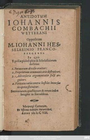 Antidotum Johannis Combachii Wetterani Oppositum M. Johanni Hesselbeinio Francobergensi : In Quo E priscae philosophiae & Scholasticorum doctrina: 1. Formarum divisio eruitur: 2. Propriorum communicatio destruitur: ... Sententiarum, quaestionum & rerum index locuples in fine additus