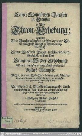Seiner Königlichen Majestät in Preußen zu Dero Thron-Erhebung; Ingleichen Dero ... Agnaten, Seiner Hochfürstl. Durchl. zu Brandenburg-Bayreuth, und Seiner Hochfürstl. Durchl. zu Brandenburg-Onoltzbach, zu Dero Dero Stammes-Wieder-Erhöhung ... gewidmeter Glück-Wunsch
