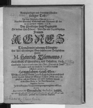 Rechtglaubiger und frommer Christen seeliger Tod/ Aus dem Propheten Esaia am 57. v. 1. 2. Aber der Gerechte köm[m]t ümb/ und Niemand ist/ der es zu Hertzn nehme/ u.s.w. : Bey Christlicher Leich-Begängnis Der ... Frauen Agnes Tilemännin/ gebornen Cilingin/ Des ... Herrn M. Heinrich Tilemanns/ Hoch Gräfl. Schwartzburg. und Hohnstein. Hochverordneten Superintendenten und Ober-Pfarrers in Franckenhausen ... Hertzgeliebten Hauß-Ehre/ Welche am lieben Neuen Jahrs-Tage dieses annoch lauffenden 1682sten Jahres ... entschlaffen/ und den Sontag/ als den 8. Januarii/ hernach in die Ober-Kirche in Ihr Ruhekämmerlein beygesetzet worden ... vorgetragen u. erkläret