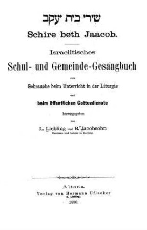 Schire beth Jaăcob : israelitisches Schul- und Gemeinde-Gesangbuch ; zum Gebrauche beim Unterricht in der Liturgie und beim öffentlichen Gottesdienste / hrsg. von L. Liebling ...