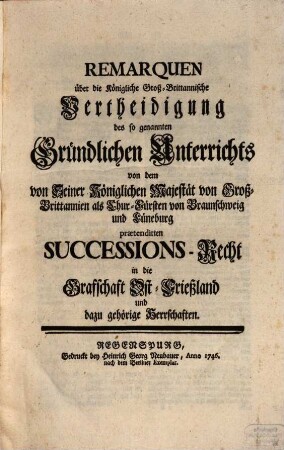 Remarquen über die Königliche Groß-Brittanische Vertheidigung des sogenannten gründlichen Unterrichts von dem ... praetendirten SuccessionsRecht in der Grafschaft Ost-Frießland