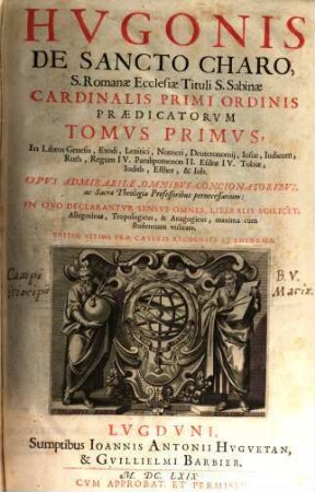 Hvgonis Cardinalis Opera Omnia In Vniversvm Vetus & Nouum Testamentum : Tomi Octo, 1. In Libros Genesis, Exodi, Leuitici, Numeri, Deuteronomij, Iosue, Iudicum, Ruth, Regum IV., Paralipomenon II. Esdrae IV. Tobiae, Iudith, Esther, & Iob