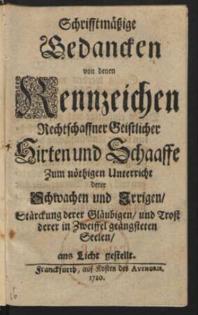 Schrifftmäßige Gedancken von denen Kennzeichen Rechtschaffner Geistlicher Hirten und Schaaffe : Zum nöthigen Unterricht derer Schwachen und Irrigen, Stärckung derer Gläubigen, und Trost derer in Zweiffel geängsteten Seelen ans Licht gestellt
