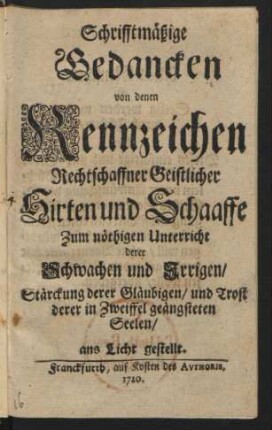 Schrifftmäßige Gedancken von denen Kennzeichen Rechtschaffner Geistlicher Hirten und Schaaffe : Zum nöthigen Unterricht derer Schwachen und Irrigen, Stärckung derer Gläubigen, und Trost derer in Zweiffel geängsteten Seelen ans Licht gestellt
