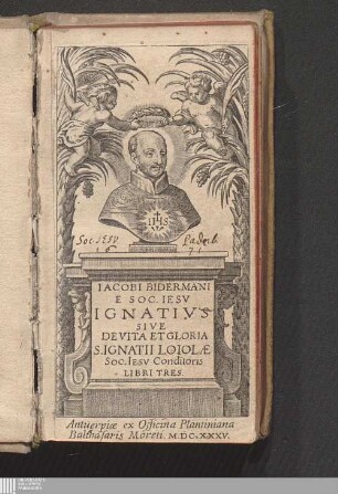 Iacobi Bidermani E Soc. Iesv Ignativs Sive De Vita Et Gloria S. Ignatii Loiolæ Soc. Iesv Conditoris Libri Tres