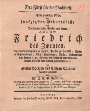 Der Fürst für die Nachwelt : eine poetische Rede, am funfzigsten Geburtsfeste des ... Herrn Friedrich des Zweyten, regierenden Landgrafen zu Hessen ... im großen Hörsaale des Collegii Carolini feyerlich gehalten