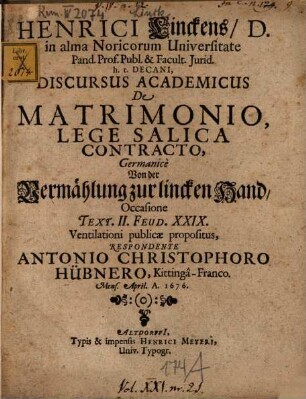 Henrici Linckens D. in alma Noricorum Universitate Pand. Prof. Publ. & Facult. Iurid. h.t. Decani, Discursus Academicus De Matrimonio, Lege Salica Contracto, Germanice : Occasione Text. II. Feud. XXIX. Ventilationi publicae propositus = Von der Vermählung zur lincken Hand
