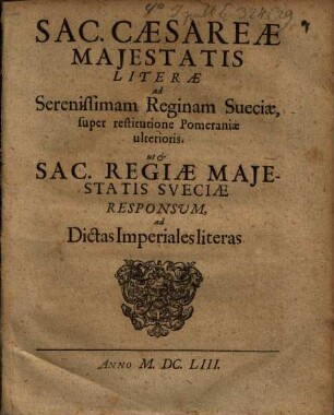 Sac. Caesareae Maiestatis Literae ad Serenissimam Reginam Sueciae, super restitutione Pomeraniae ulterioris. ut et Sac. Regiae Maiestatis Sueciae Responsum, ad Dictas Imperiales literas