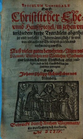 Speculum conjugale d. i. Christlicher Ehe- unnd Haußspiegel : in 10 unterschiedene Kurtze Tractätlein abgetheilet ...