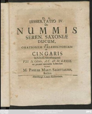 Dissertatio IV. De Nummis Seren. Saxoniae Ducum : qua Orationem Valedictoriam de Cingaris In Schola Altenburgensi VIII. Id. Octobr. A.C. MDCLXXIX. ex promta memoria habendam intimat M. Paulus Mart. Sagittarius, Rector