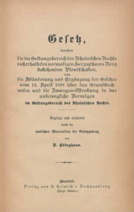 Gesetz, betreffend die im Geltungsbereich des Rheinischen Rechts außerhalb des vormaligen Herzogthums Berg bestehenden Pfandschaften, sowie die Abänderung und Ergänzung des Gesetzes vom 12. April 1888 über das Grundbuchwesen und die Zwangsvollstreckung in das unbewegliche Vermögen im Geltungsbereich des Rheinischen Rechts