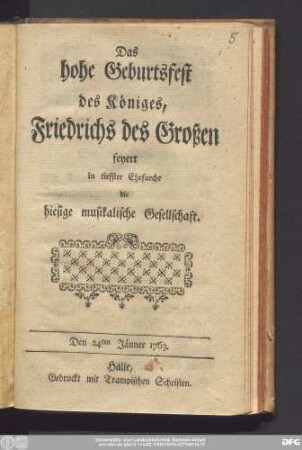 Das hohe Geburtsfest des Königes, Friedrichs des Großen feyert in tiefster Ehrfurcht die hiesige musikalische Gesellschaft : Den 24ten Jänner 1763.