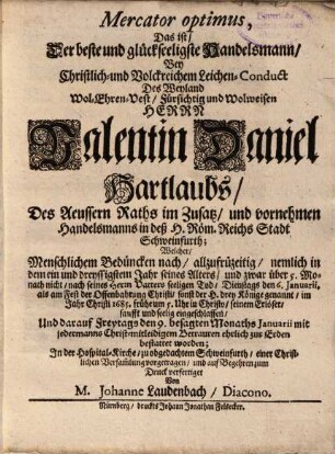 Mercator optimus : ... bey christlichem ... Leichen-Conduct ... Val. Dan. Hartlaubs, Handelsmanns in Schweinfurt ; cum epicediis