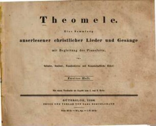 Theomele : e. Samml. auserlesener christl. Lieder u. Gesänge mit Begl. d. Pianoforte ; für Schulen, Institute, Familienkreise u. freundschaftl. Zirkel. 2. - 1836. - 98 S.