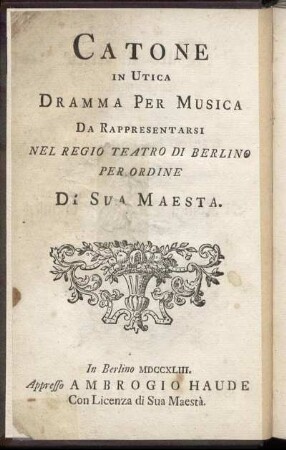 Cato in Utica : Ein Singespiel welches auf der Königlichen Schaubühne zu Berlin auf Befehl Sr. Königl. Majest. von Preussen soll aufgeführet werden