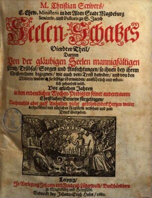 Seelen-Schatz : darinn von der gläubigen Seele mannigfältigen Creutz, Trübsal, Sorgen ... wie auch von Trost dawider ... gehandelt wird. 4. Theil, M. Christian Scrivers ... Seelen-Schatzes Vierdter Theil