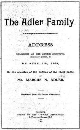 The Adler family : address delivered at the Jewish Institute ... on June 6th, 1909, on the occasion of the jubilee of the Chief Rabbi / by Marcus N. Adler