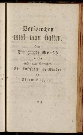 Versprechen muß man halten. Oder: Ein guter Mensch macht andre gute Menschen. Ein Lustspiel für Kinder in Einem Aufzuge