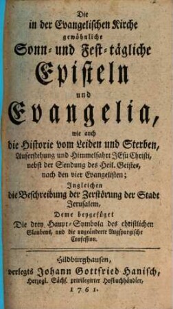 Die in der Evangelischen Kirche gewöhnliche Sonn- und Fest-tägliche Episteln und Evangelia : wie auch die Historie vom Leiden ...