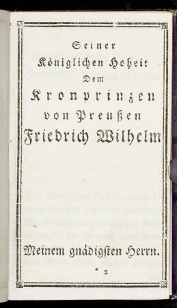 Seiner Königlichen Hoheit Dem Kronprinzen von Preußen Friedrich Wilhelm Meinem Gnädigsten Herrn.