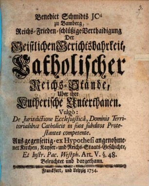 Benedict Schmidts JCti zu Bamberg, Reichs-Frieden-schlüßige Verthaidigung der Geistlichen Gerichtsbahrkeit, catholischer Reichs-Stände über ihre Lutherische Unterthanen