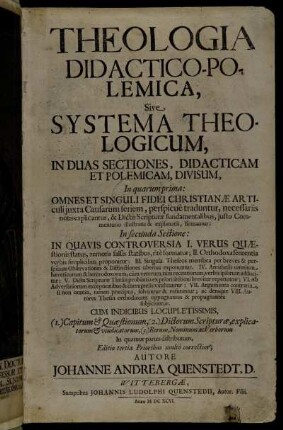 Theologia Didactico-Polemica, Sive Systema Theologicum, In Duas Sectiones, Didacticam Et Polemicam, Divisum : In quarum prima: Omnes Et Singuli Fidei Christianae Articuli iuxta Causarum seriem, perspicue traduntur, necessariis notis explicantur ... In secunda Sectione: In Quavis Controversia ... ; Cum Indicibus Locupletissimis ...