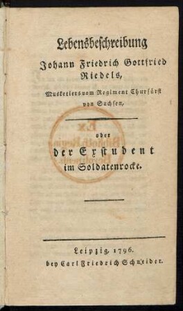 Lebensbeschreibung Johann Friedrich Gottfried Riedels, Musketiers vom Regiment Churfürst von Sachsen, oder der Exstudent im Soldatenrocke