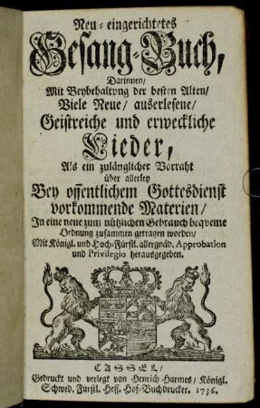 Neu-eingerichtetes Gesang-Buch, Darinnen, Mit Beybehaltung der besten Alten, Viele Neue, auserlesene, Geistreiche und erweckliche Lieder, Als ein zulänglicher Vorraht über allerley Bey offentlichem Gottesdienst vorkommende Materien, In eine neue zum nützlichen Gebrauch beqveme Ordnung zusammen getragen worden