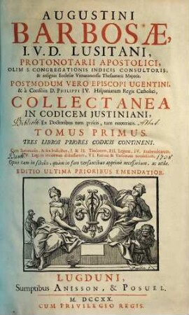 Augustini Barbosae, I. V. D. Lusitani, ... Collectanea In Codicem Justiniani : Ex Doctoribus tum priscis, tum neotericis ; Opus tam in scholis, quàm in foro versantibus apprimè necessarium, ac utile, 1. Tres Libros Priores Codicis Continens