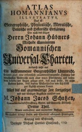 Atlas Homannianus illustratus, das ist: Geographische, physicalische, moralische, politische und historische Erklärung, der nach des seligen Herrn Johann Hübners Methode illuminirten Homannischen Universal-Charten. 3