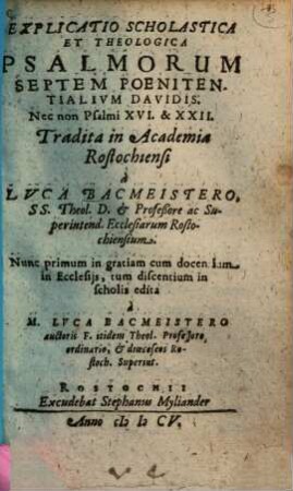 Explicatio scholastica et theologica psalmorum septem poenitentialium Davidis, nec non psalmi XVI & XXII : tradita in academia Rostochiensi