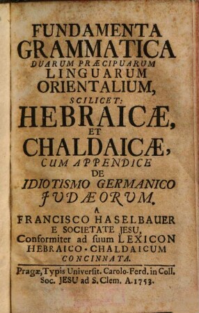 Fundamenta grammatica duarum praecipuarum linguarum orientalium scilicet Hebraicae et Chaldaicae : cum appendice de idiotismo Germanico Judaeorum