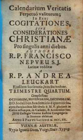 Calendarium Veritatis Perpetuò valiturum; id est: Cogitationes, sive Considerationes christianae Pro singulis anni diebus, Trimestre Quartum. Complectens Octobrem, Novembrem, Decembrem