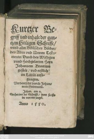 Kurtzer Be||griff vnd inhalt der an=||tzen Heiligen Schrifft/|| vnnd aller Biblischen Bücher/|| des Alten vnd Newen Testa||ments/ Durch den Wirdigen || vnnd Hochgelarten Hern || Johannem Brentium || gestelt/ vnd erstlich || im Latein auss=||gangen.|| Verdeutscht durch Johan=||nem Gudenum.|| ... ||