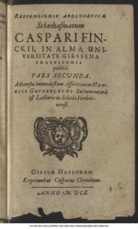 Responsionis Apologeticae Schediasmatum Caspari Finckii, In Alma Universitate Giessena Professoris publici, Pars Secunda : Adversus immodestam Assertionem Henrici Gutberlethi Sacramentarii & Lectoris in Schola Herbornensi