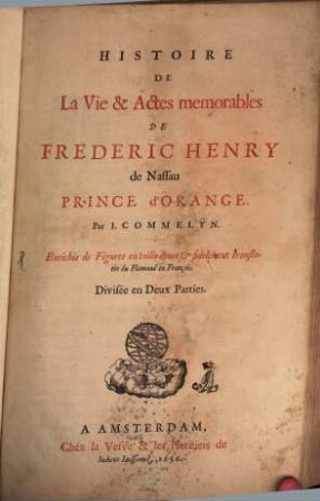 Histoire De La Vie & Actes memorables De Frederic Henry de Nassau Prince d'Orange : Enrichie de Figures en taille douce et fidelement translatée du Flamand en Francois ; Divisée en Deux Parties