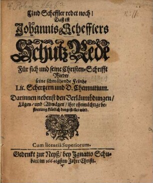 Und Scheffler redet noch! Daß ist Johannis Schefflers Schutz-Rede Für sich und seine Christen-Schrifft Wieder seine schmähende Feinde Lic. Schertzern und D. Chemnitium : Darinnen nebenst den Verläumbdungen, Lügen, und Abwägen, ihre ohnmächtige bestreitung klärlich dargestellet wird