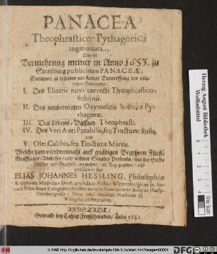 Panacea Theophrastico-Pythagorica augmentata, Das ist Vermehrung meiner in Anno 1653. zu Straßburg publicirten Panaceae : Darinnen zu befinden mit kurtzer Entwerffung des nützlichen Gebrauchs: I. Des Elixirii novi correcti Theophrastico-Schönii. II. Des neubereiteten Oxymelitis Scillitici Pythagorae. III. Des Lebens-Balsam Theophrasti. IV. Des Veri Auri Potabilis, seu Tincturae Solis. und V. Olei Calibis, seu Tincturae Martis