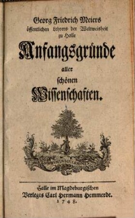 Georg Friedrich Meiers öffentlichen Lehrers der Weltweisheit zu Halle Anfangsgründe aller schönen Wissenschaften, [1]