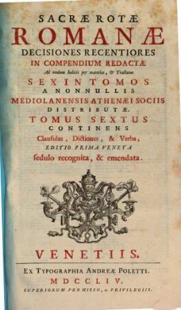 Sacrae Rotae Romanae Decisiones Recentiores : In Compendium Redactae Ad modum Indicis per materias, & Tractatus Sex In Tomos A Nonnullis Mediolanensis Athenaei Sociis Distributae, 6. Continens Clausulas, Dictiones, & Verba