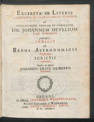 Excerpta Ex Literis Illustrium, Et Clarissimorum Virorum, Ad Nobilissimum, Ampliss. Et Consultiss. Dn. Johannem Hevelium Cons. Gedanensem perscriptis, Iudicia De Rebus Astronomicis Eiusdemque Scriptis exhibentia