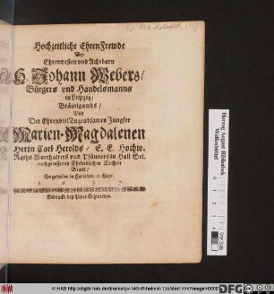 Hochzeitliche EhrenFrewde Des Ehrenvesten und Achtbarn H. Johann Webers ... Bräutigams/ Und Der ... Marien-Magdalenen Herrn Carl Herolds ... Tochter Braut : So gewesen in Halle den 12. Sept. 1637.