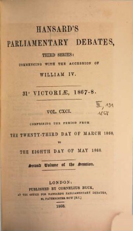 Parliamentary debates : official report ; ... session of the ... Parliament of the United Kingdom of Great Britain and Ireland. 191 = 23.3./8.5. 1868 = 31st Victoriae, Vol. 2